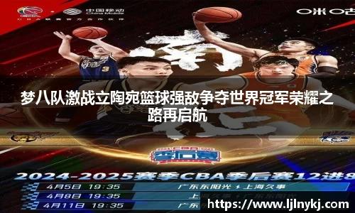 梦八队激战立陶宛篮球强敌争夺世界冠军荣耀之路再启航