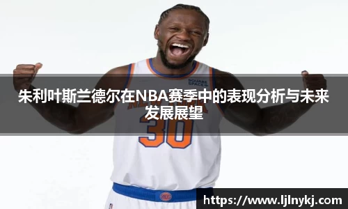 朱利叶斯兰德尔在NBA赛季中的表现分析与未来发展展望